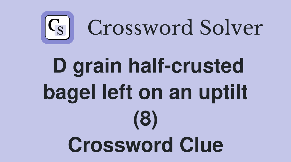 D grain half-crusted bagel left on an uptilt (8) Crossword Clue