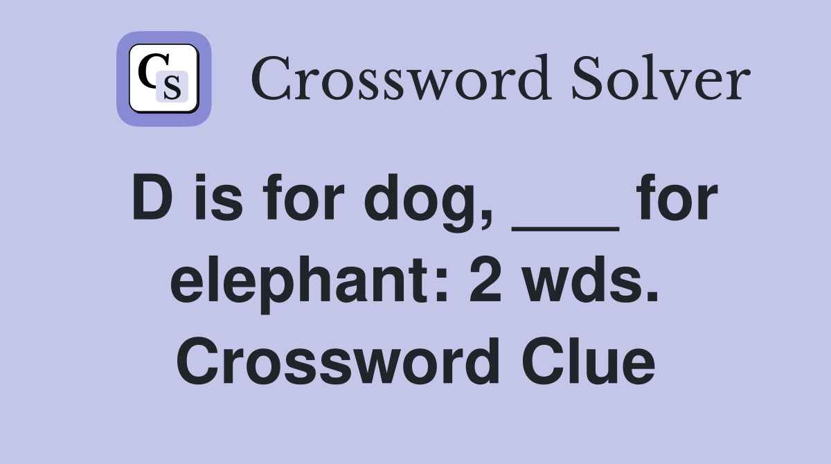 D is for dog, ___ for elephant: 2 wds. Crossword Clue