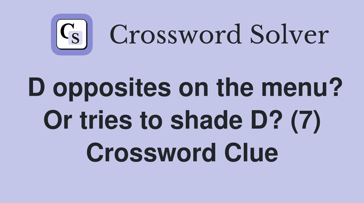 D opposites on the menu? Or tries to shade D? (7) Crossword Clue