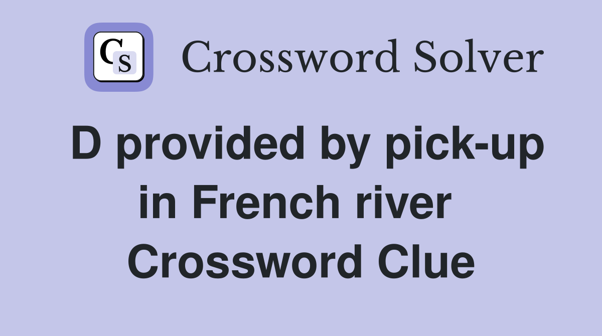 D provided by pick-up in French river  Crossword Clue