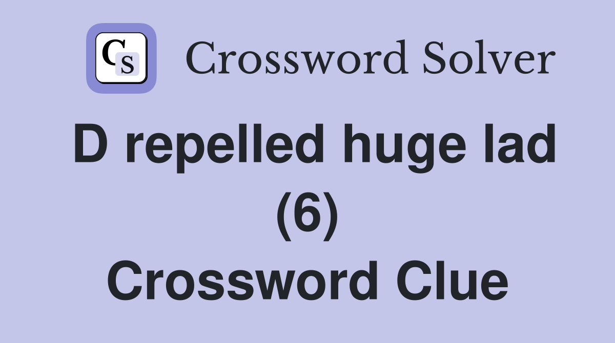D repelled huge lad (6) Crossword Clue