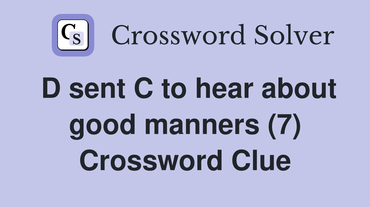 D sent C to hear about good manners (7) Crossword Clue