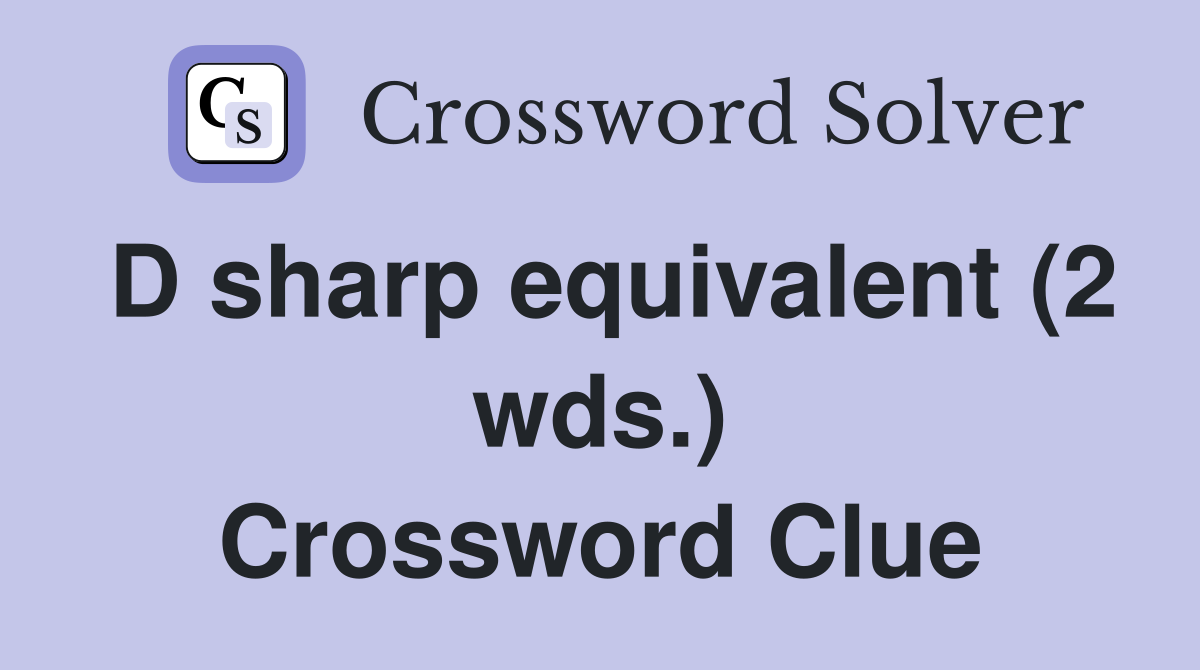 D sharp equivalent (2 wds.) Crossword Clue