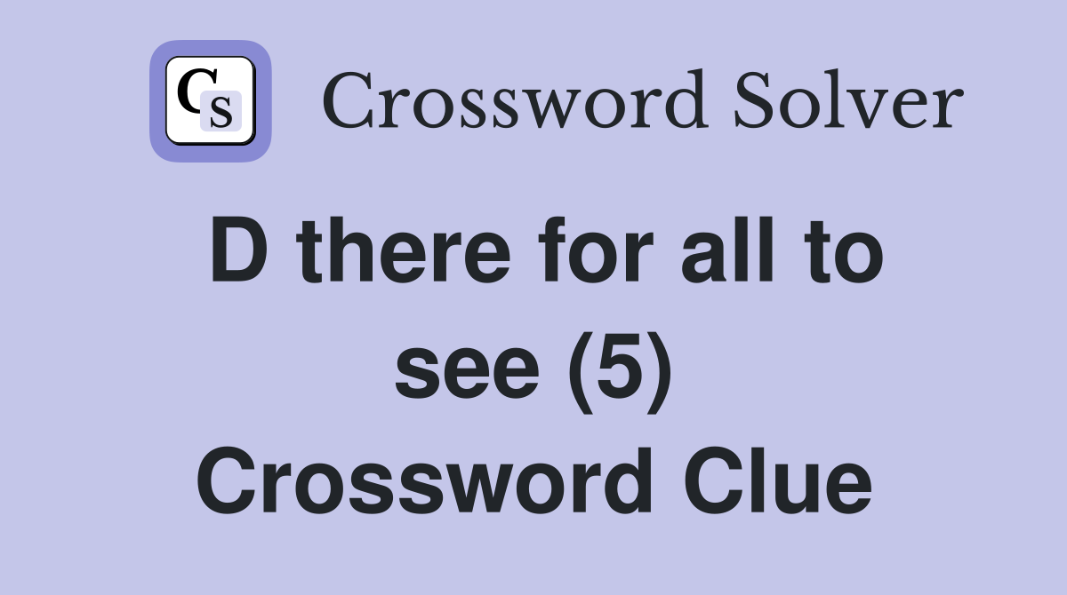 D there for all to see (5) Crossword Clue