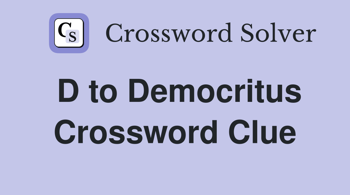 D to Democritus Crossword Clue