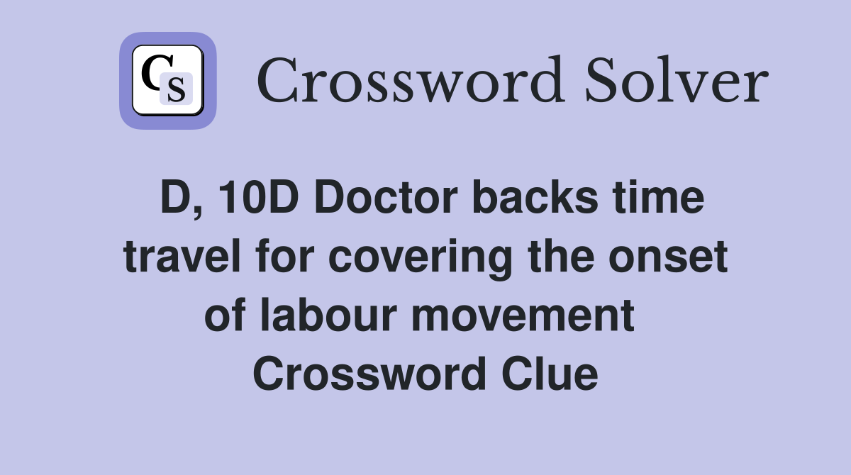 D, 10D Doctor backs time travel for covering the onset of labour movement  Crossword Clue