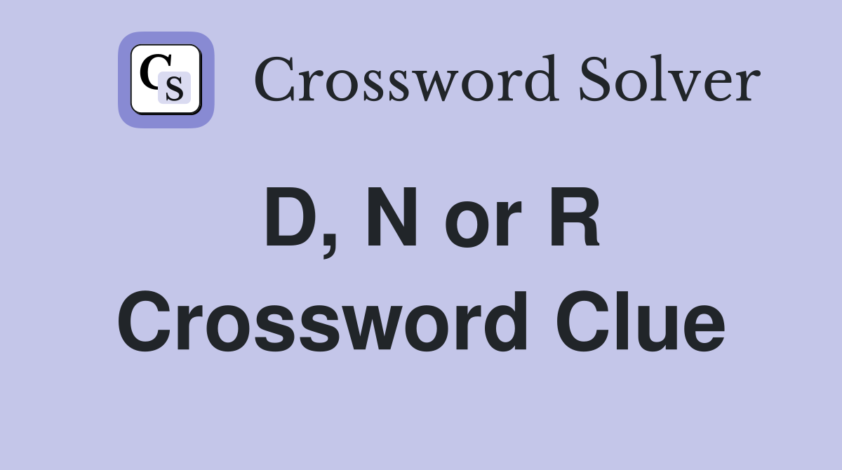 D, N or R Crossword Clue
