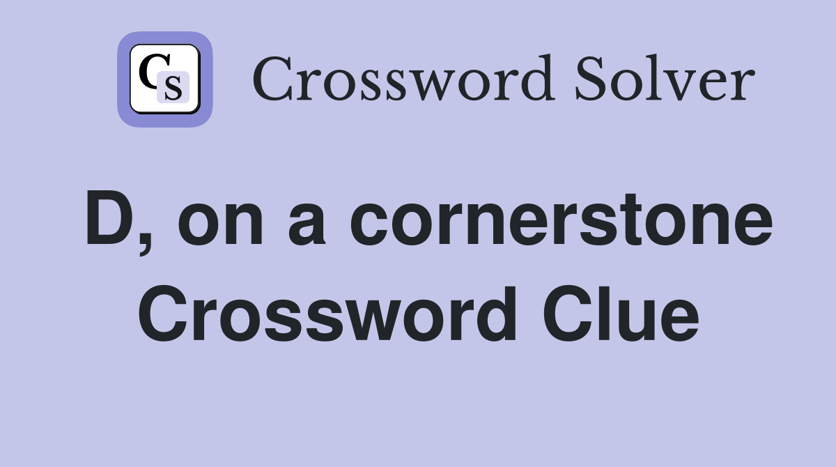 D, on a cornerstone Crossword Clue