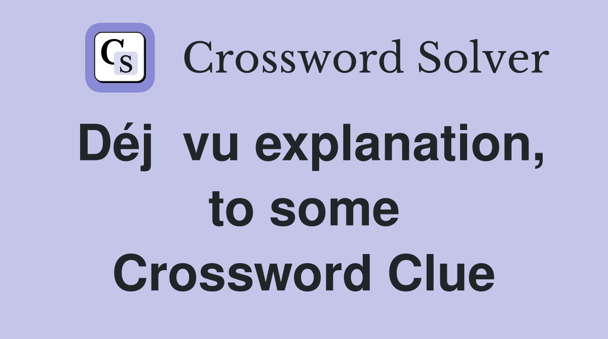 Déj  vu explanation, to some Crossword Clue