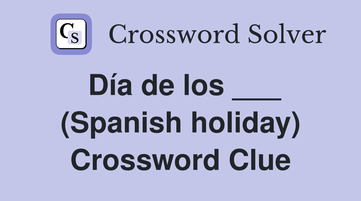 Día de los ___ (Spanish holiday) Crossword Clue