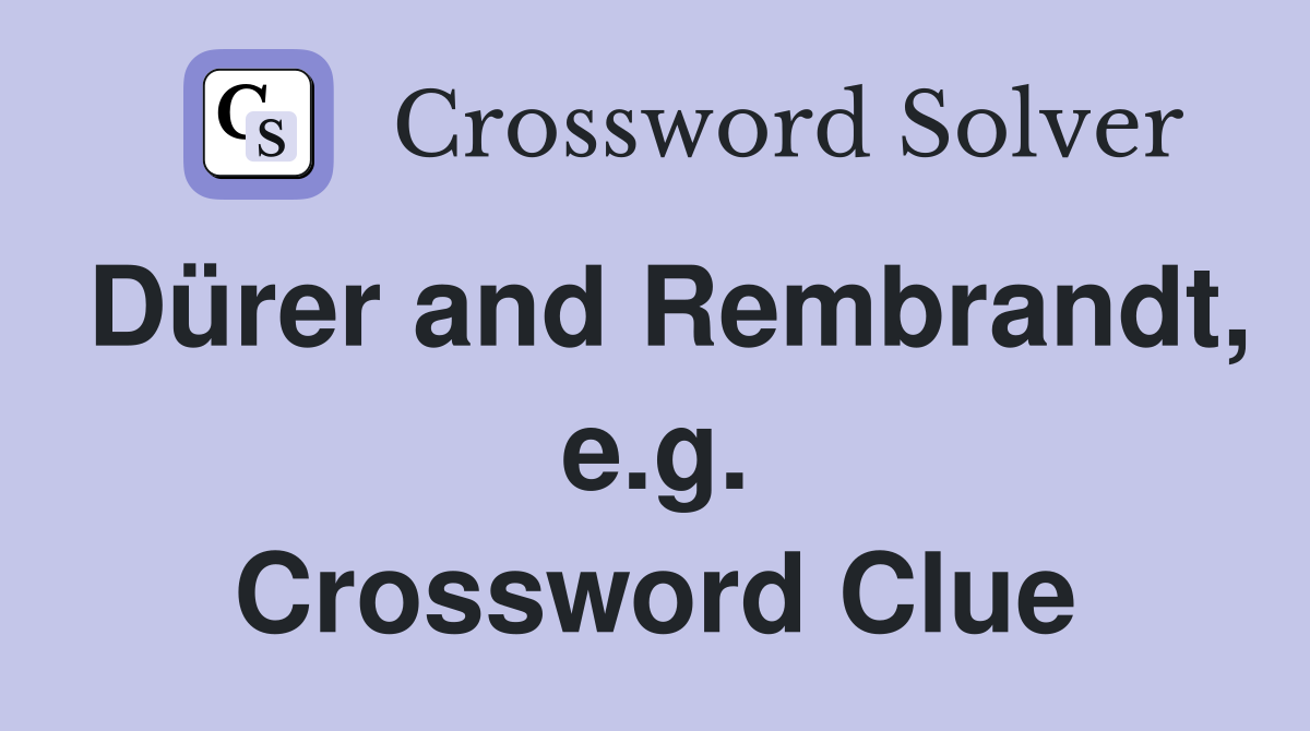 Dürer and Rembrandt, e.g. Crossword Clue