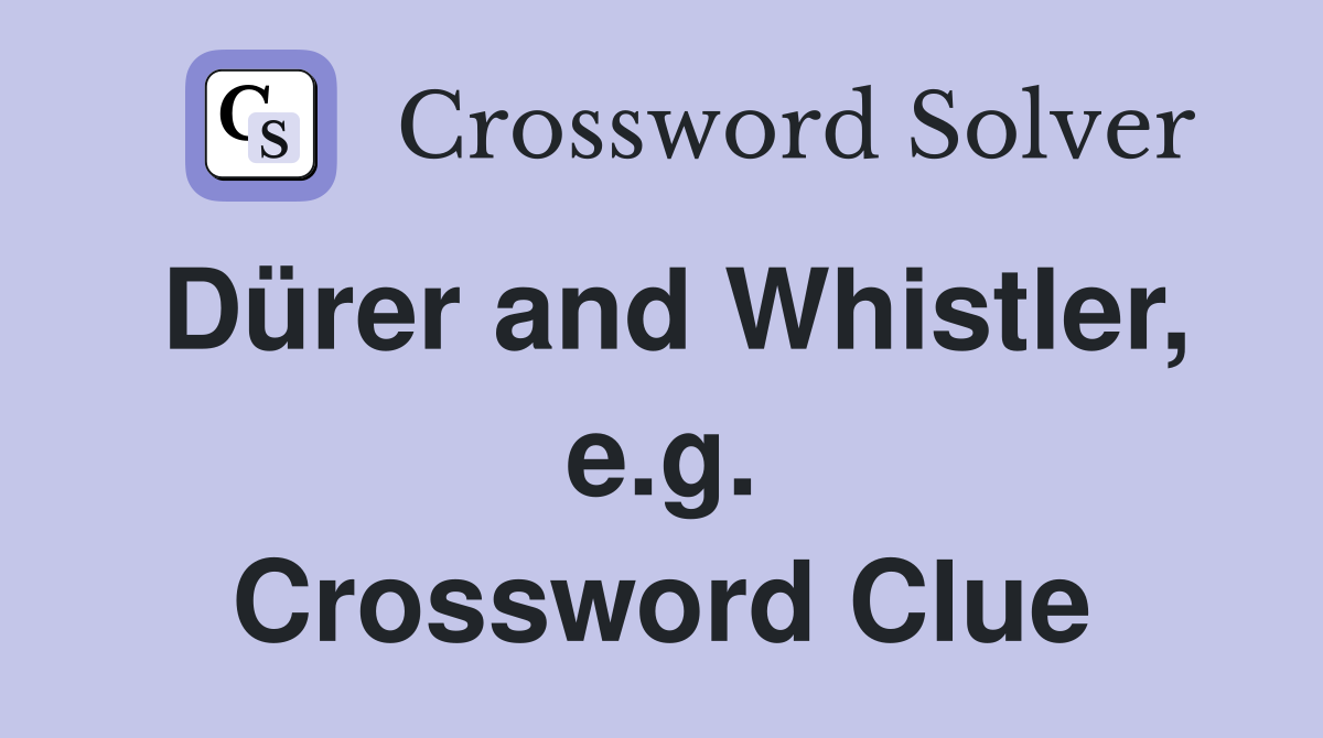 Dürer and Whistler, e.g. Crossword Clue