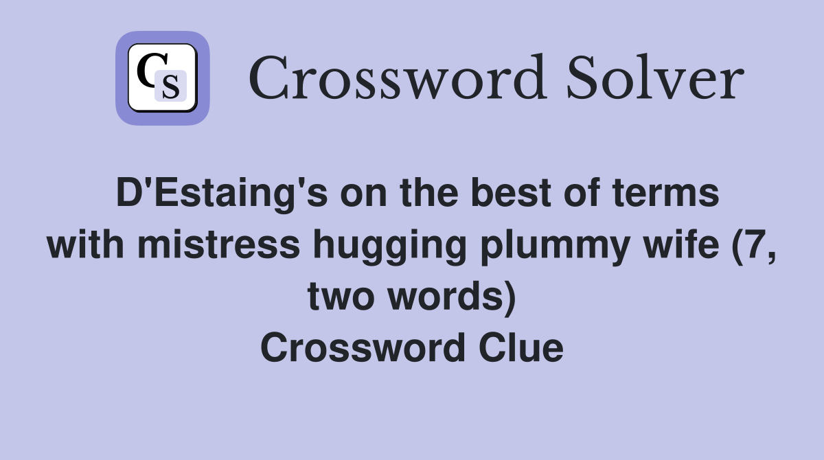 D'Estaing's on the best of terms with mistress hugging plummy wife (7, two words) Crossword Clue