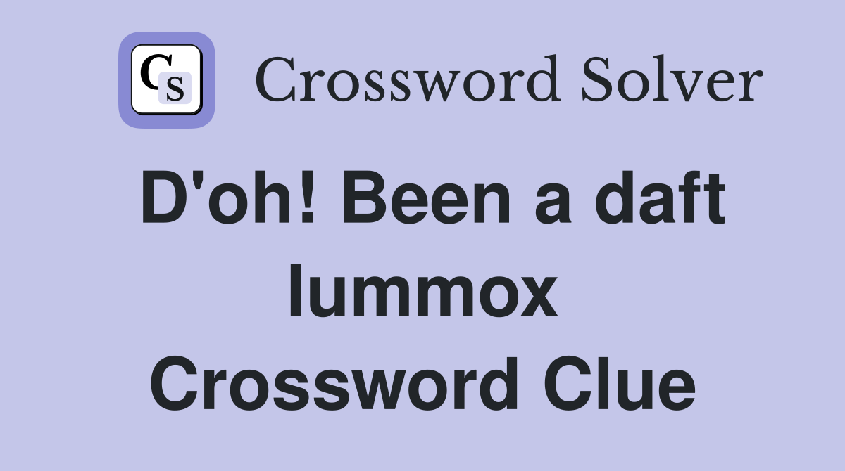 D'oh! Been a daft lummox Crossword Clue