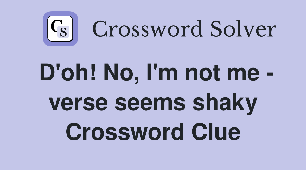 D'oh! No, I'm not me - verse seems shaky Crossword Clue