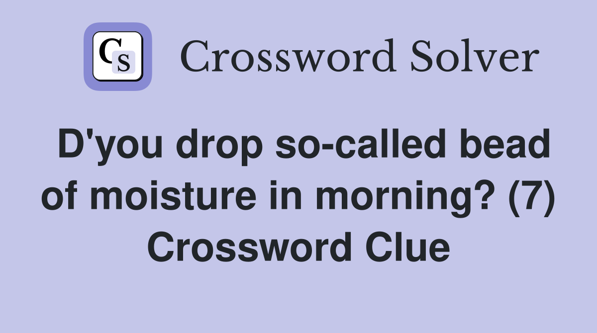 D'you drop so-called bead of moisture in morning? (7) Crossword Clue