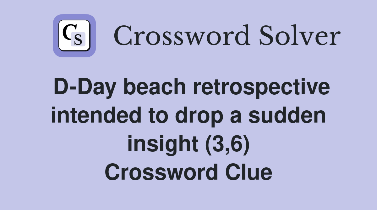 D-Day beach retrospective intended to drop a sudden insight (3,6) Crossword Clue