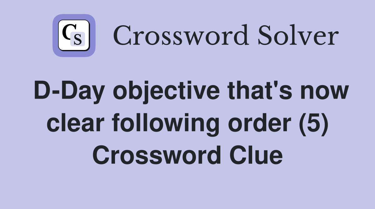D-Day objective that's now clear following order (5) Crossword Clue