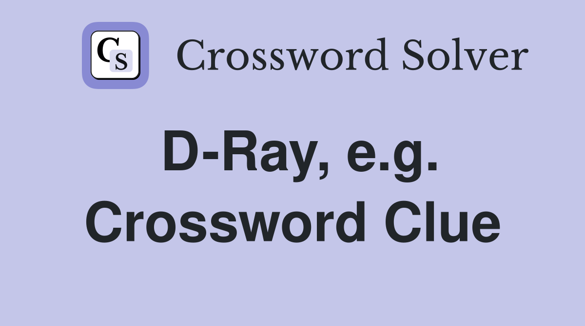 D-Ray, e.g. Crossword Clue