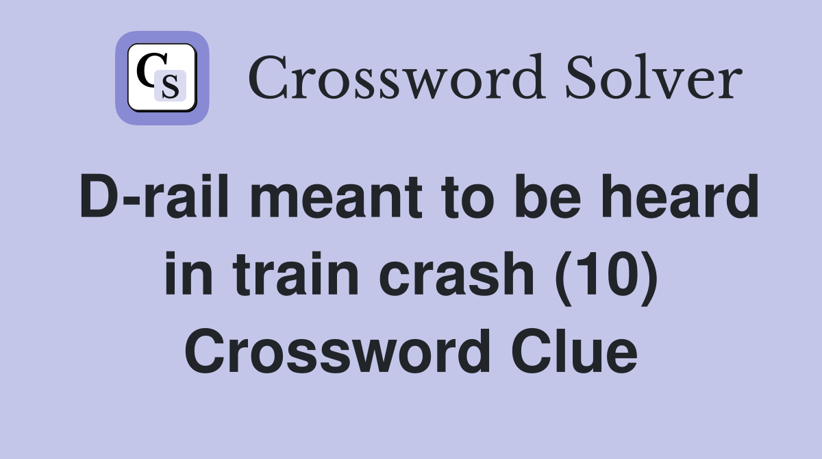 D-rail meant to be heard in train crash (10) Crossword Clue