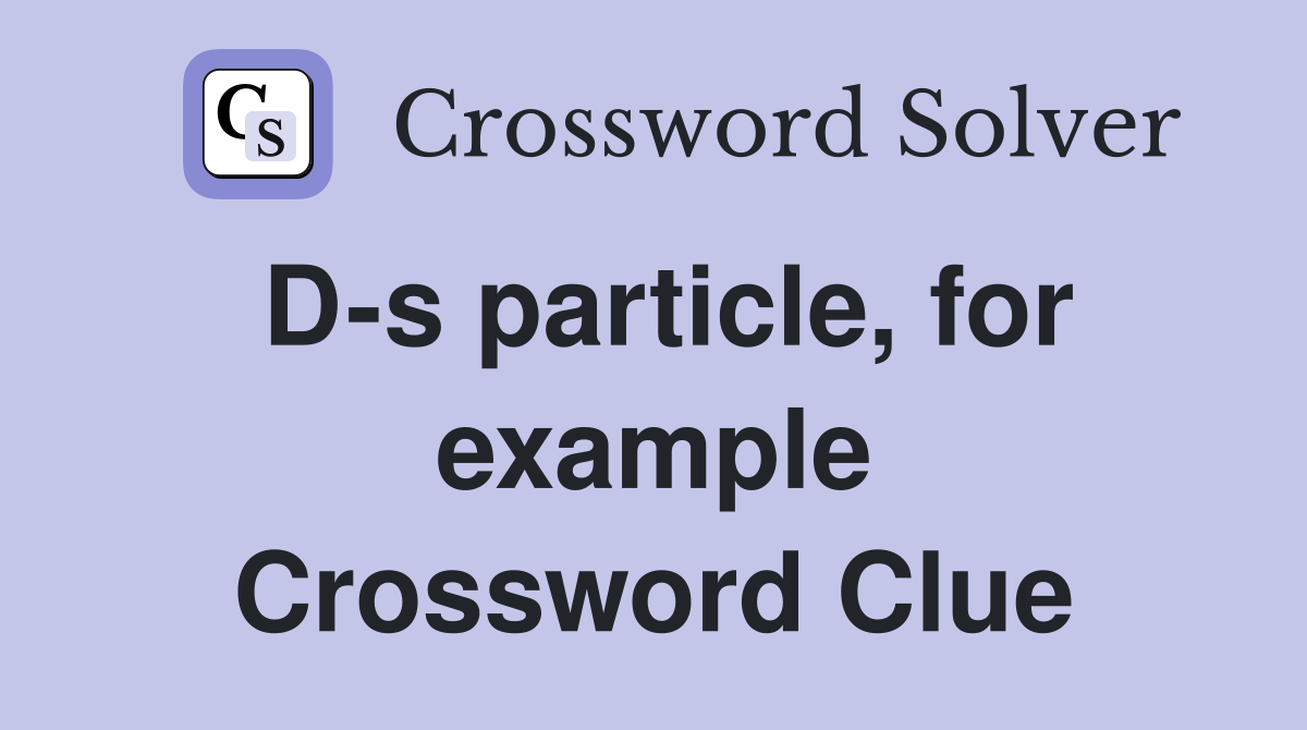 D-s particle, for example Crossword Clue