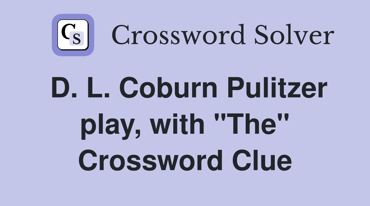 D. L. Coburn Pulitzer play, with "The" Crossword Clue