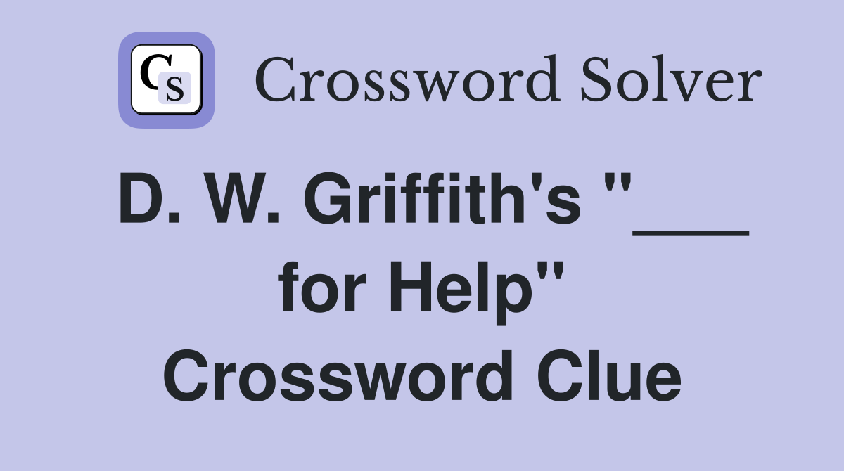D. W. Griffith's "___ for Help" Crossword Clue