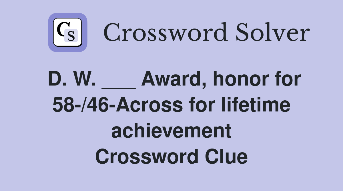 D. W. ___ Award, honor for 58-/46-Across for lifetime achievement Crossword Clue