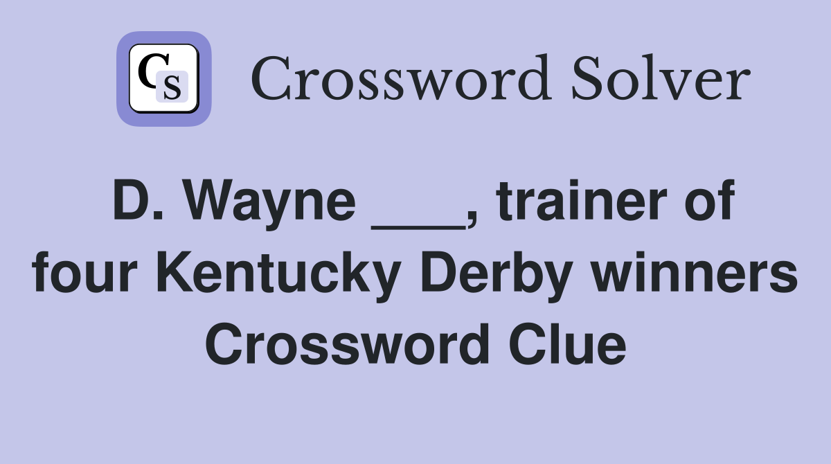 D. Wayne ___, trainer of four Kentucky Derby winners Crossword Clue
