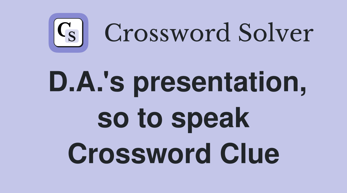 D.A.'s presentation, so to speak Crossword Clue
