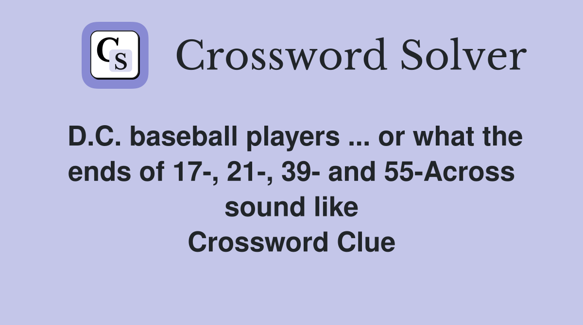 D.C. baseball players ... or what the ends of 17-, 21-, 39- and 55-Across sound like Crossword Clue
