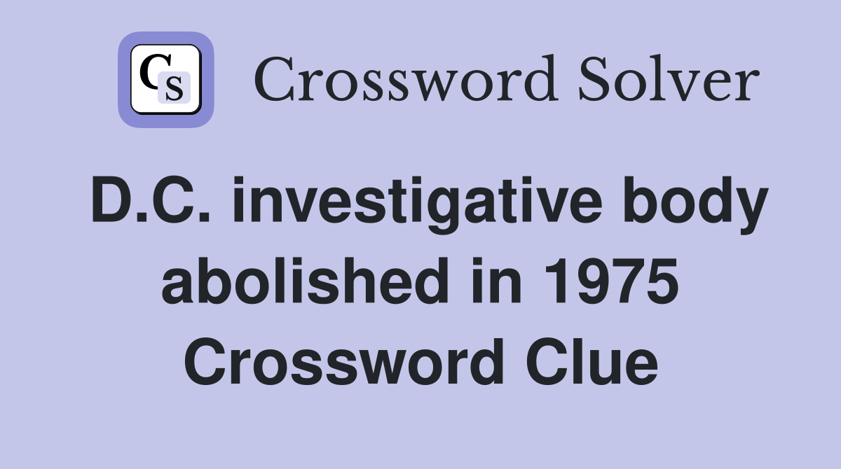 D.C. investigative body abolished in 1975 Crossword Clue