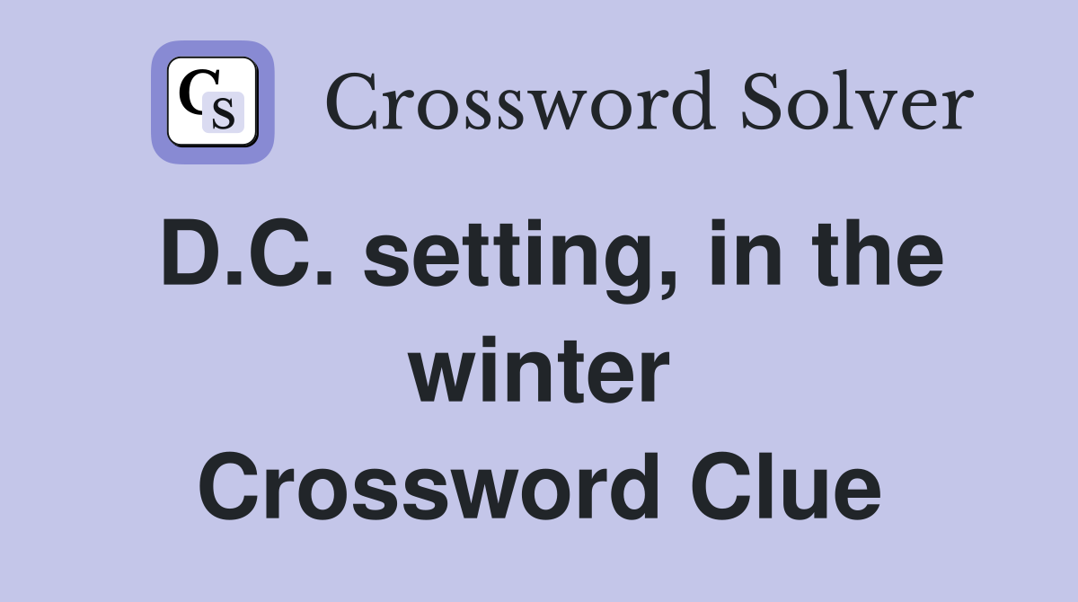 D.C. setting, in the winter Crossword Clue