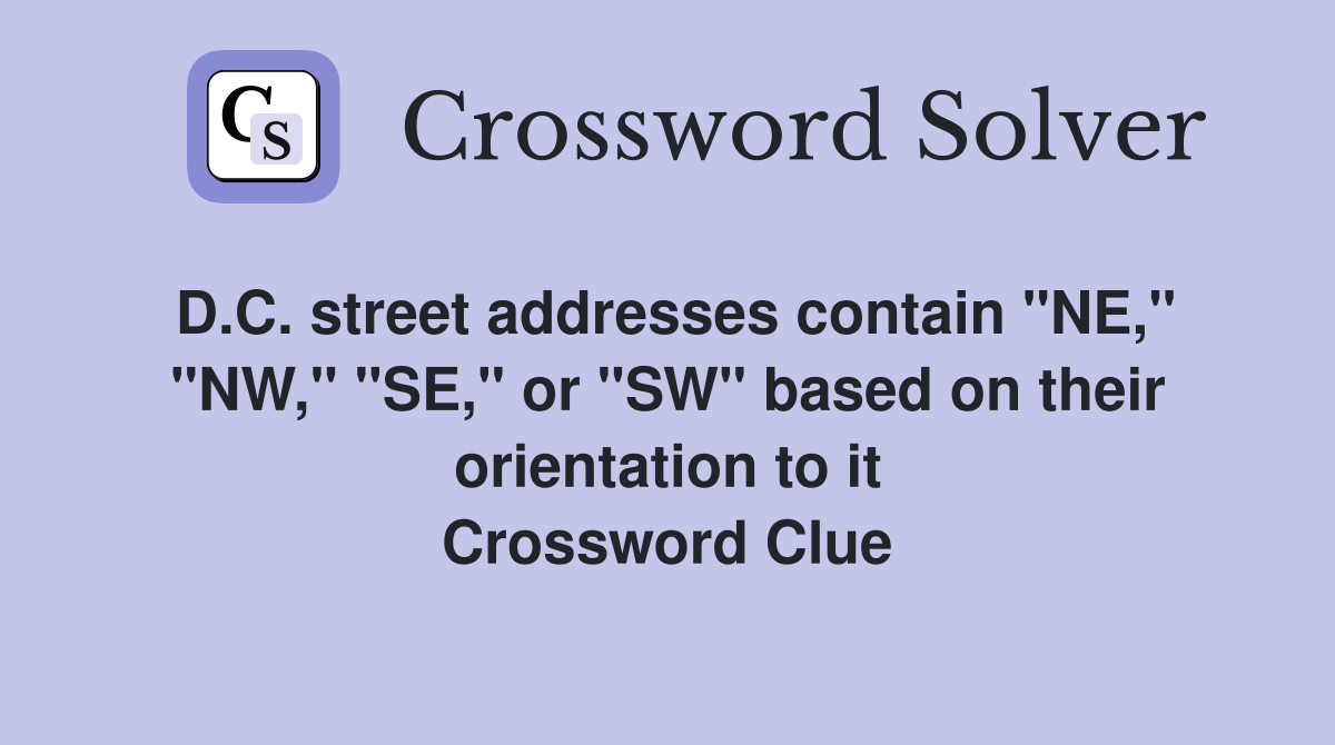 D.C. street addresses contain "NE," "NW," "SE," or "SW" based on their orientation to it Crossword Clue