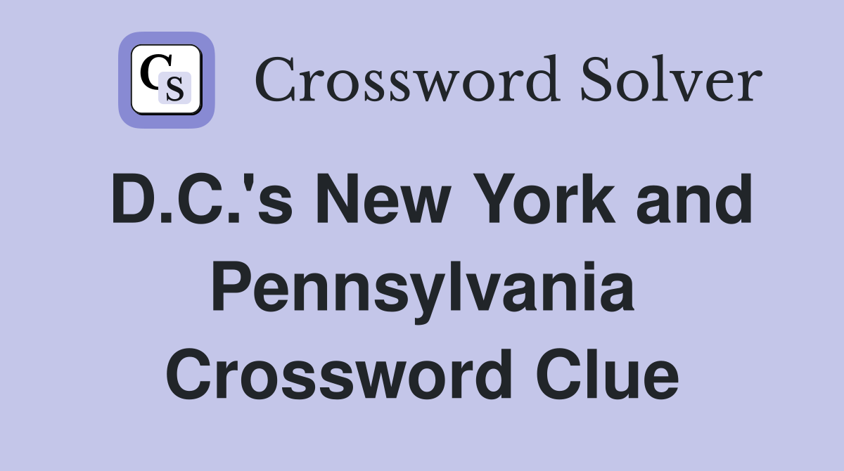 D.C.'s New York and Pennsylvania Crossword Clue