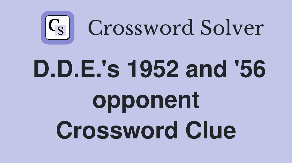 D.D.E.'s 1952 and '56 opponent Crossword Clue