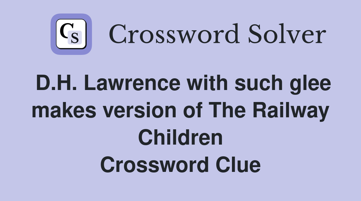 D.H. Lawrence with such glee makes version of The Railway Children Crossword Clue
