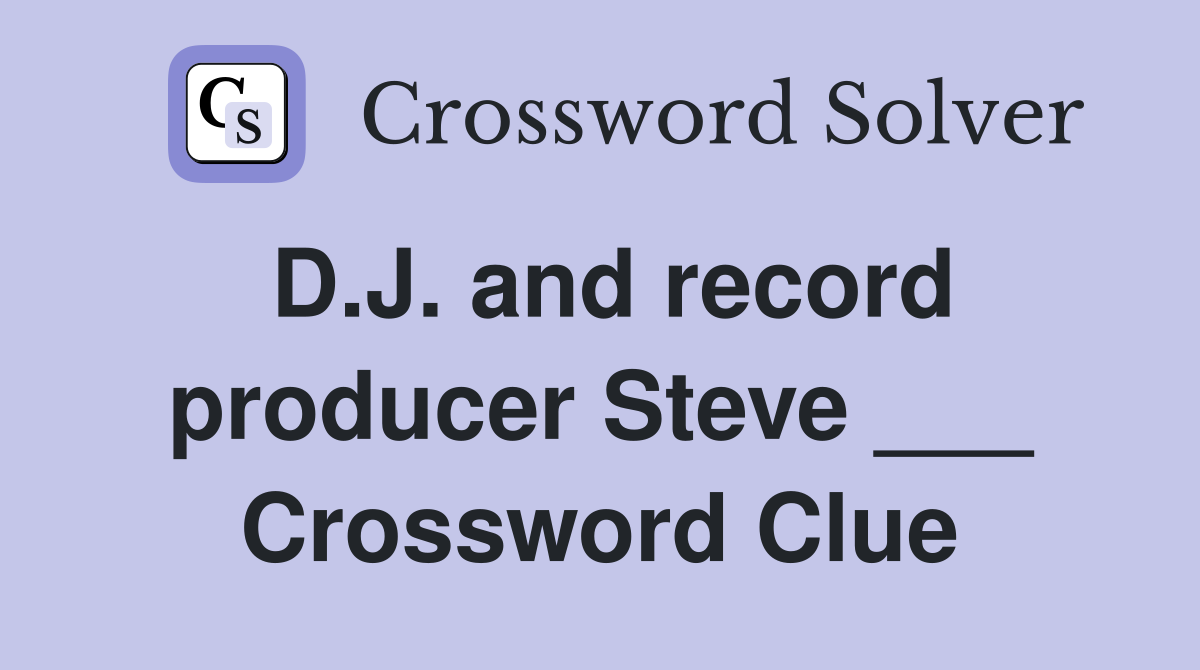 D.J. and record producer Steve ___ Crossword Clue
