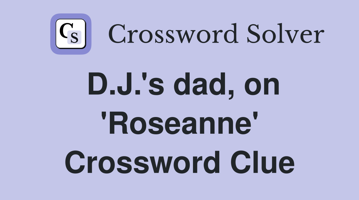 D.J.'s dad, on 'Roseanne' Crossword Clue