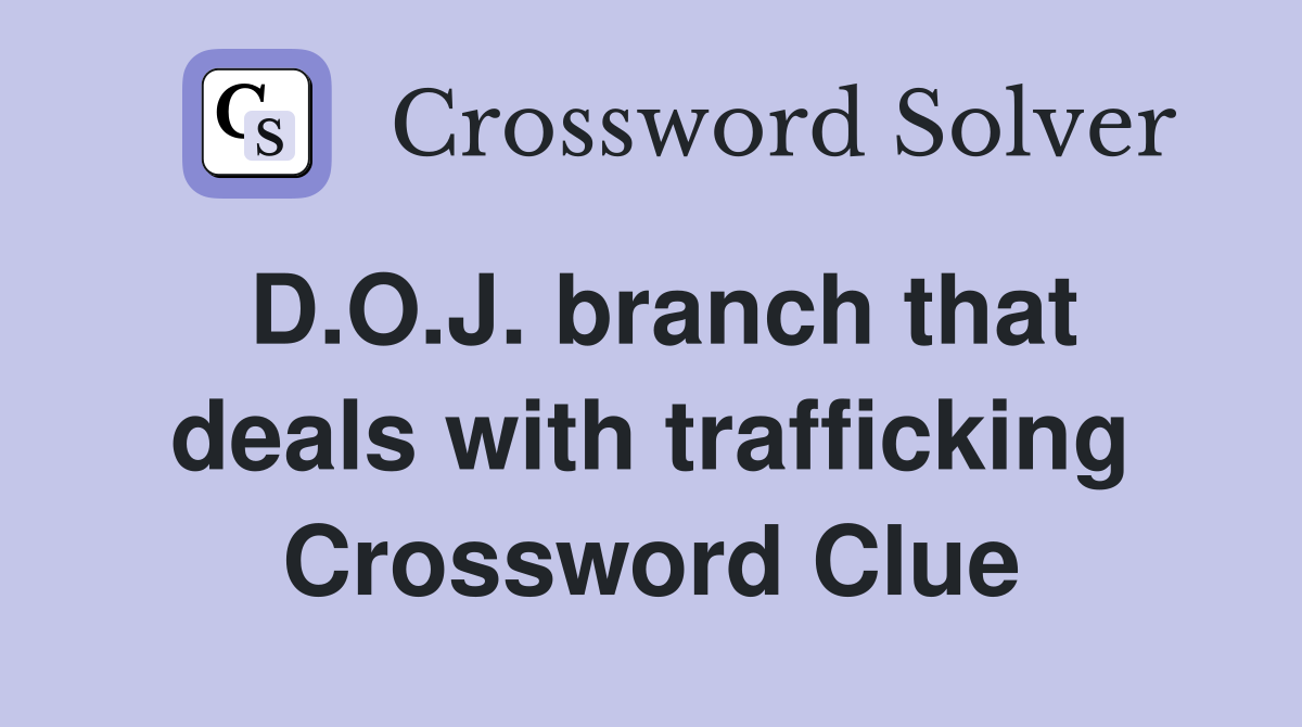 D.O.J. branch that deals with trafficking Crossword Clue
