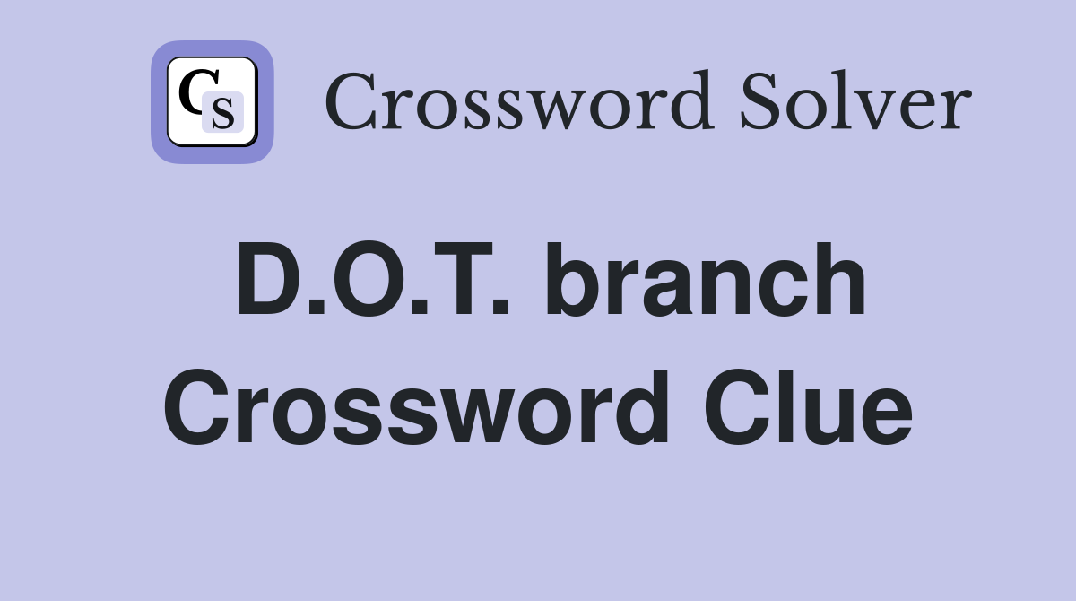 D.O.T. branch Crossword Clue