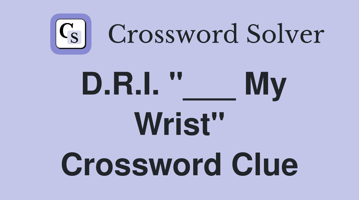 D.R.I. "___ My Wrist" Crossword Clue