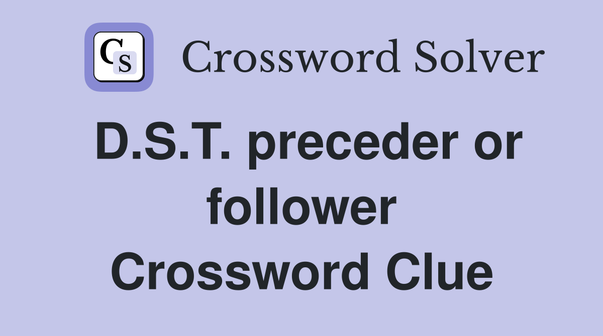 D.S.T. preceder or follower Crossword Clue