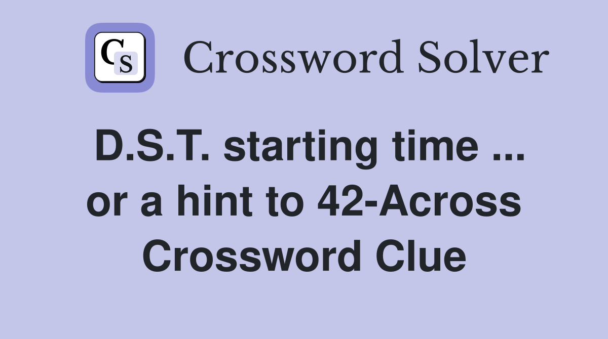 D.S.T. starting time ... or a hint to 42-Across Crossword Clue