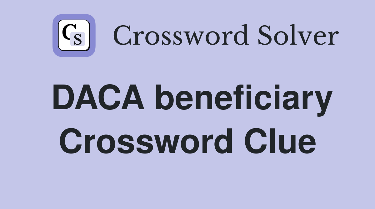 DACA beneficiary Crossword Clue