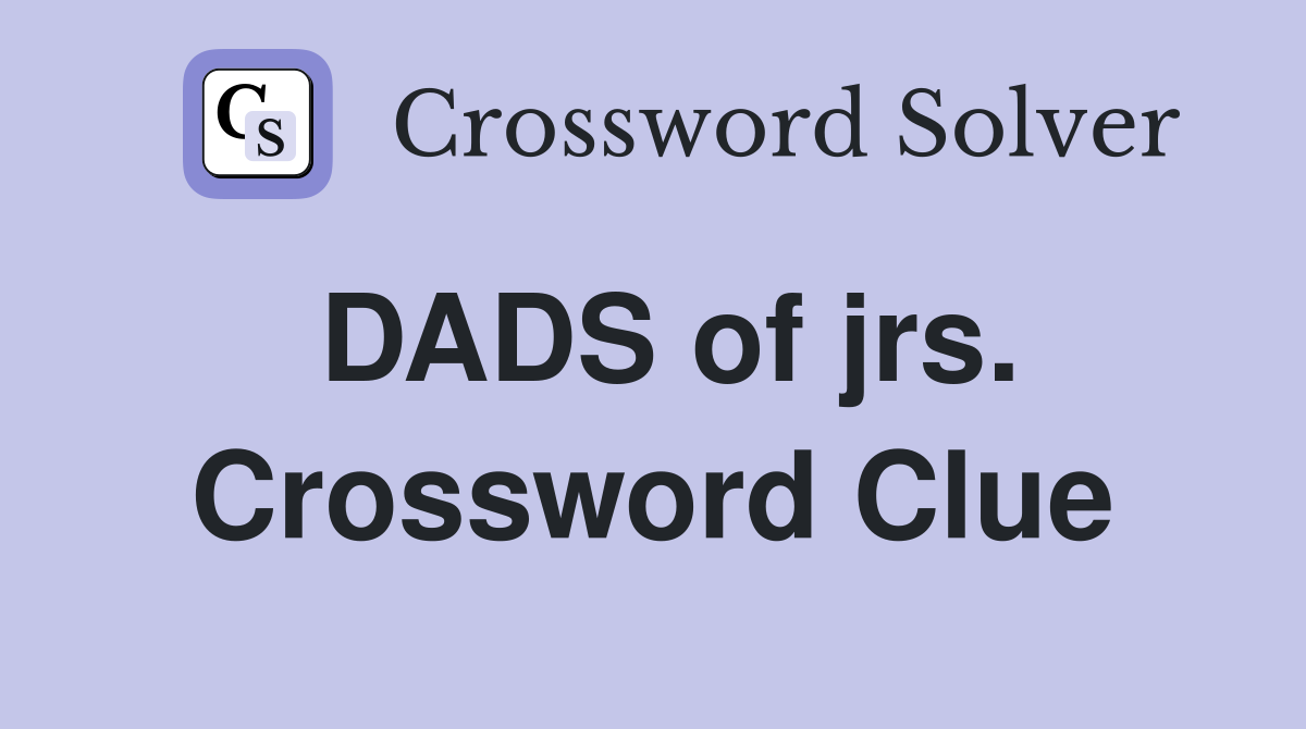 DADS of jrs. Crossword Clue