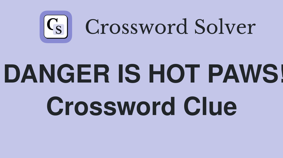 DANGER IS HOT PAWS! Crossword Clue