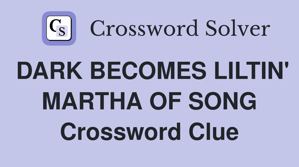 DARK BECOMES LILTIN' MARTHA OF SONG Crossword Clue