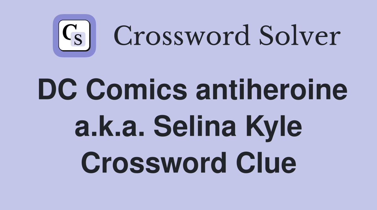 DC Comics antiheroine a.k.a. Selina Kyle Crossword Clue