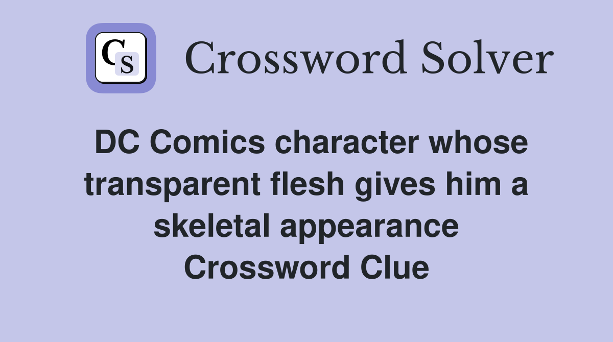 DC Comics character whose transparent flesh gives him a skeletal appearance Crossword Clue